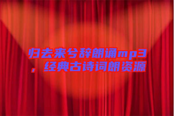 歸去來兮辭朗誦mp3，經(jīng)典古詩詞朗資源