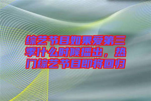 綜藝節(jié)目如果愛第三季什么時候播出，熱門綜藝節(jié)目即將回歸