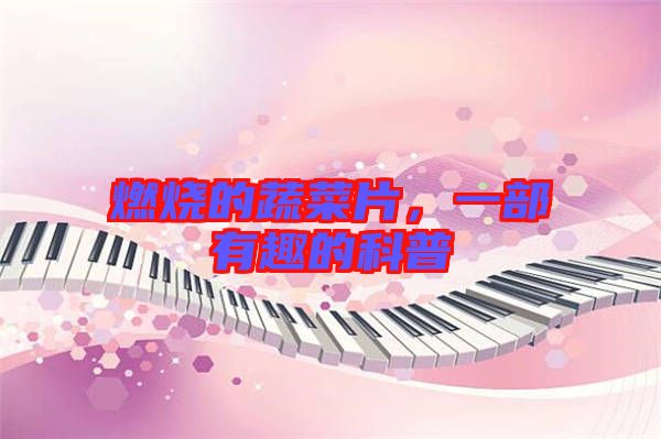 燃燒的蔬菜片，一部有趣的科普