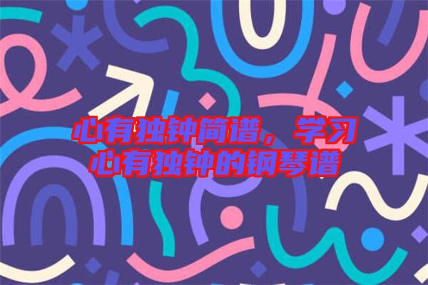 心有獨(dú)鐘簡譜，學(xué)習(xí)心有獨(dú)鐘的鋼琴譜