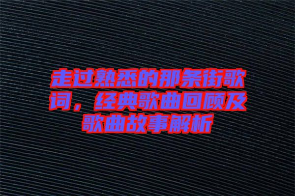 走過(guò)熟悉的那條街歌詞，經(jīng)典歌曲回顧及歌曲故事解析