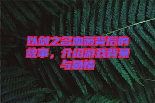 以劍之名血薇背后的故事，介紹游戲背景與劇情