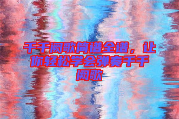 千千闕歌簡(jiǎn)譜全譜，讓你輕松學(xué)會(huì)彈奏千千闕歌