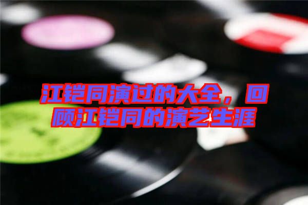 江鎧同演過的大全，回顧江鎧同的演藝生涯