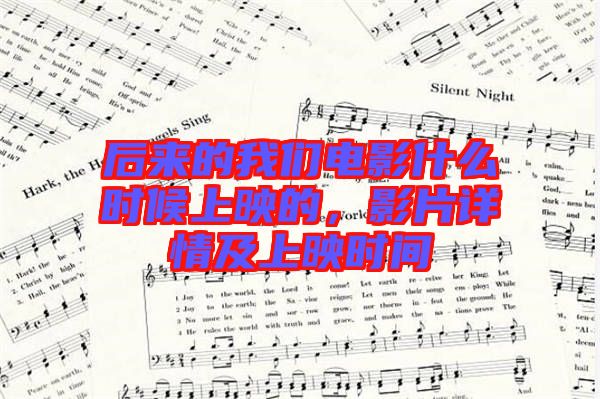 后來的我們電影什么時候上映的，影片詳情及上映時間
