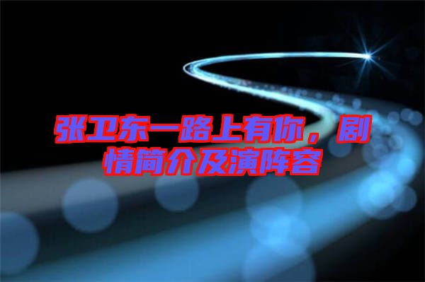張衛(wèi)東一路上有你，劇情簡(jiǎn)介及演陣容
