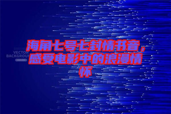 海角七號(hào)七封情書音，感受電影中的浪漫情懷
