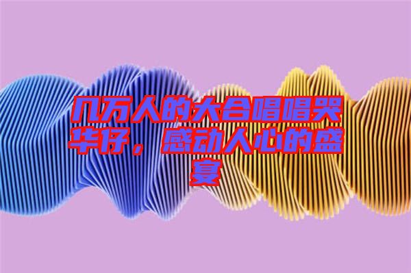 幾萬(wàn)人的大合唱唱哭華仔，感動(dòng)人心的盛宴