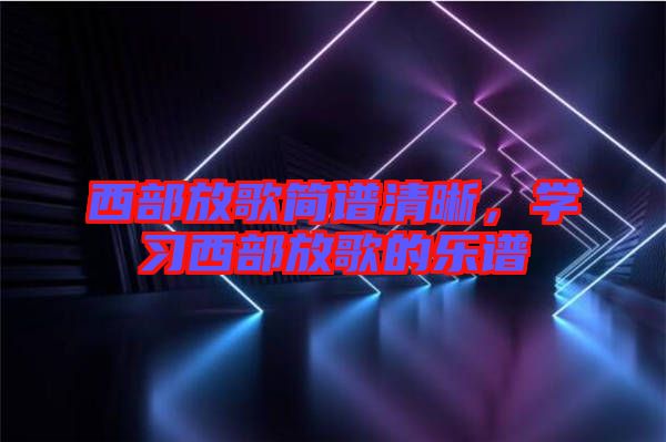 西部放歌簡譜清晰，學習西部放歌的樂譜