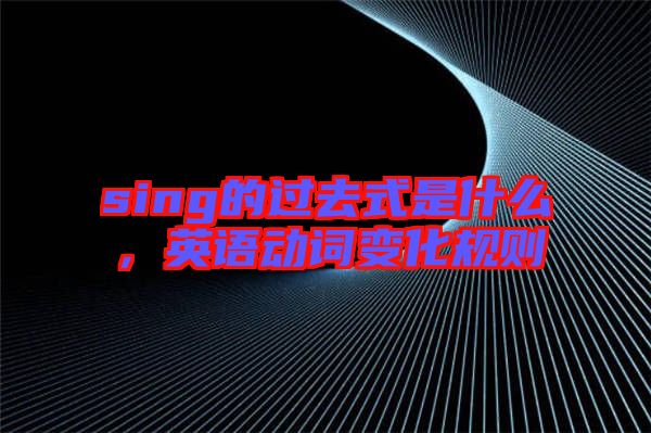sing的過去式是什么，英語動詞變化規(guī)則