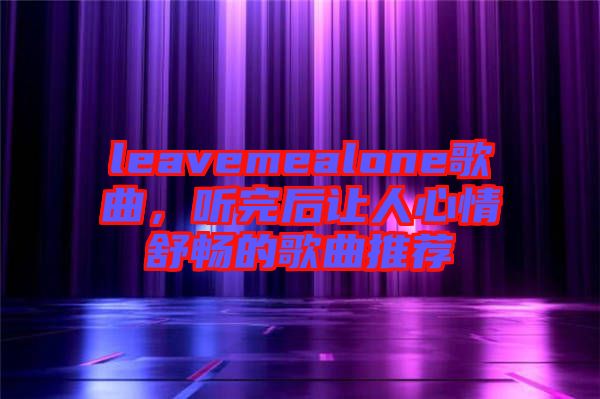 leavemealone歌曲，聽完后讓人心情舒暢的歌曲推薦