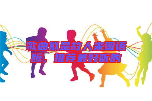 歌曲似是故人來國語版，推薦最好聽的