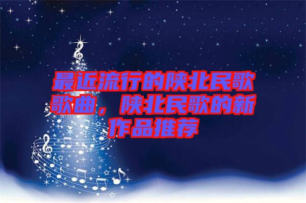 最近流行的陜北民歌歌曲，陜北民歌的新作品推薦