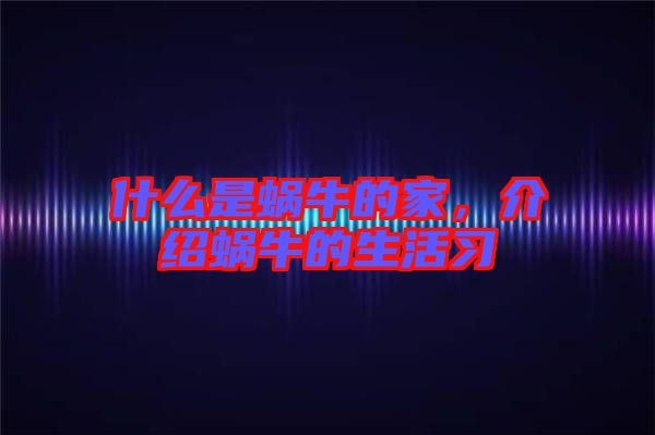 什么是蝸牛的家，介紹蝸牛的生活習