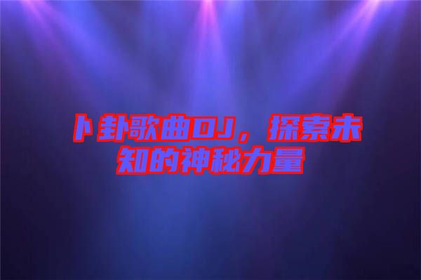卜卦歌曲DJ，探索未知的神秘力量