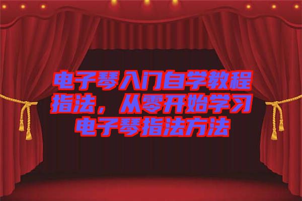 電子琴入門自學(xué)教程指法，從零開始學(xué)習(xí)電子琴指法方法