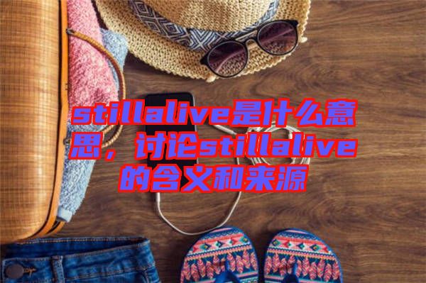 stillalive是什么意思，討論stillalive的含義和來源