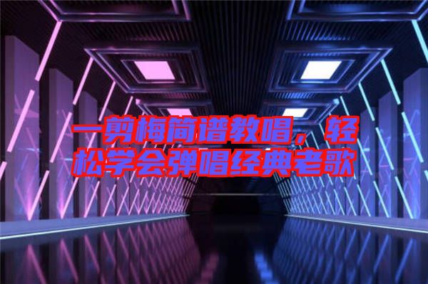 一剪梅簡譜教唱，輕松學(xué)會彈唱經(jīng)典老歌
