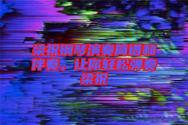 梁祝鋼琴演奏簡(jiǎn)譜和伴奏，讓你輕松彈奏梁祝
