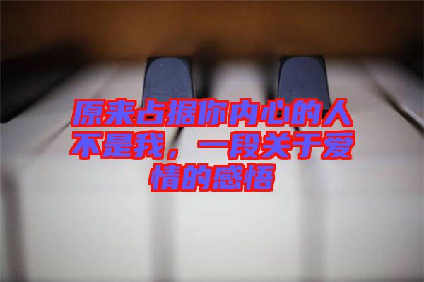 原來占據(jù)你內(nèi)心的人不是我，一段關(guān)于愛情的感悟