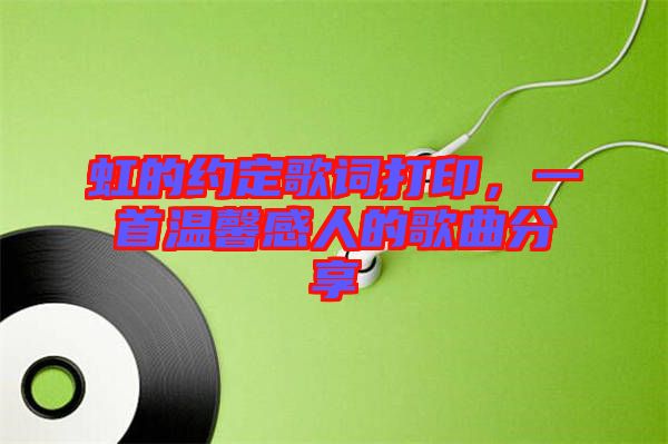 虹的約定歌詞打印，一首溫馨感人的歌曲分享
