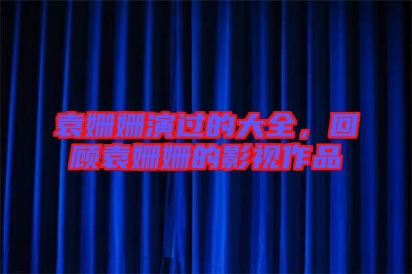 袁姍姍演過(guò)的大全，回顧袁姍姍的影視作品