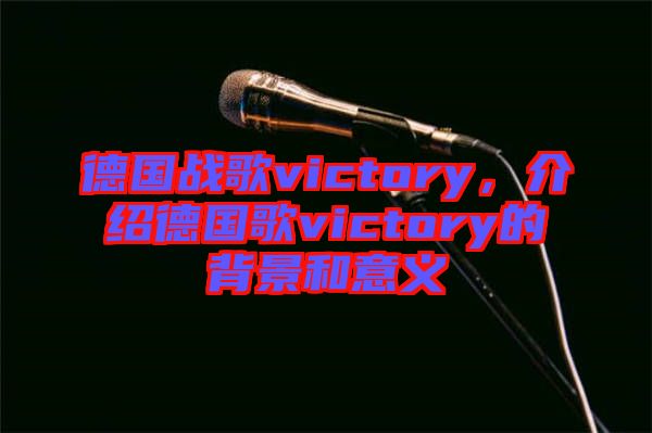 德國戰(zhàn)歌victory，介紹德國歌victory的背景和意義
