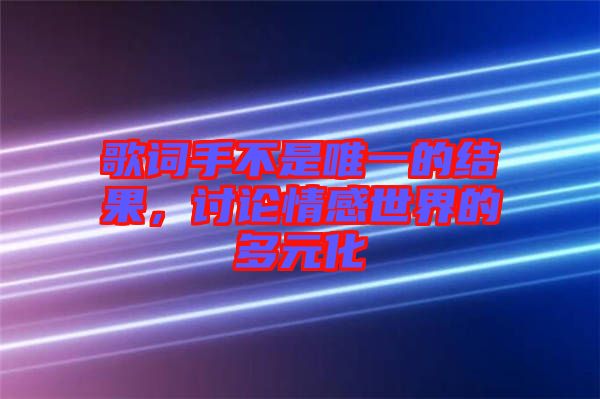 歌詞手不是唯一的結(jié)果，討論情感世界的多元化
