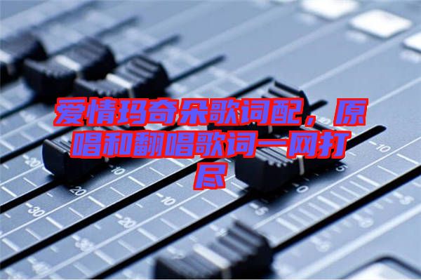 愛情瑪奇朵歌詞配，原唱和翻唱歌詞一網(wǎng)打盡