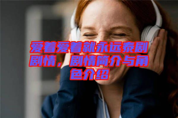 愛著愛著就永遠(yuǎn)泰劇劇情，劇情簡介與角色介紹