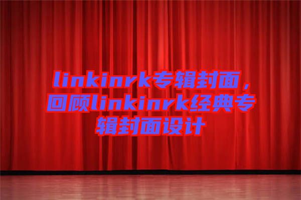linkinrk專輯封面，回顧linkinrk經(jīng)典專輯封面設(shè)計