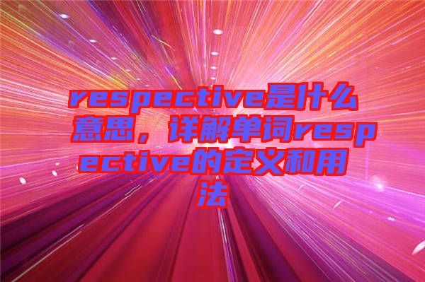 respective是什么意思，詳解單詞respective的定義和用法