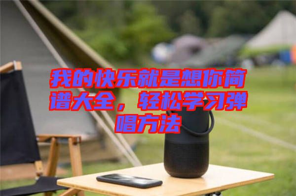 我的快樂就是想你簡(jiǎn)譜大全，輕松學(xué)習(xí)彈唱方法