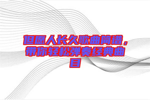 但愿人長久歌曲簡譜，帶你輕松彈奏經(jīng)典曲目
