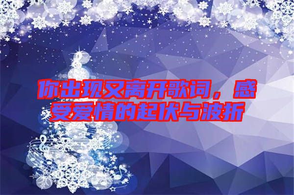 你出現(xiàn)又離開(kāi)歌詞，感受愛(ài)情的起伏與波折