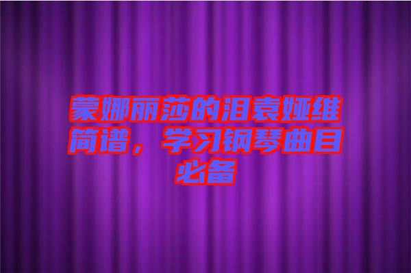 蒙娜麗莎的淚袁婭維簡譜，學(xué)習(xí)鋼琴曲目必備