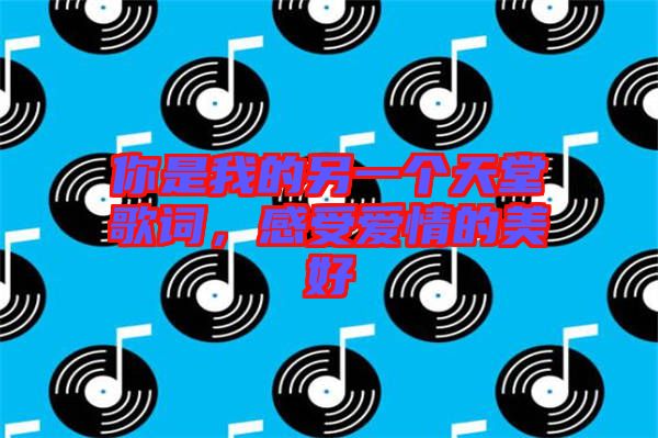你是我的另一個(gè)天堂歌詞，感受愛情的美好