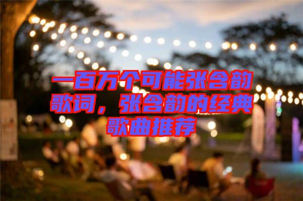 一百萬(wàn)個(gè)可能張含韻歌詞，張含韻的經(jīng)典歌曲推薦