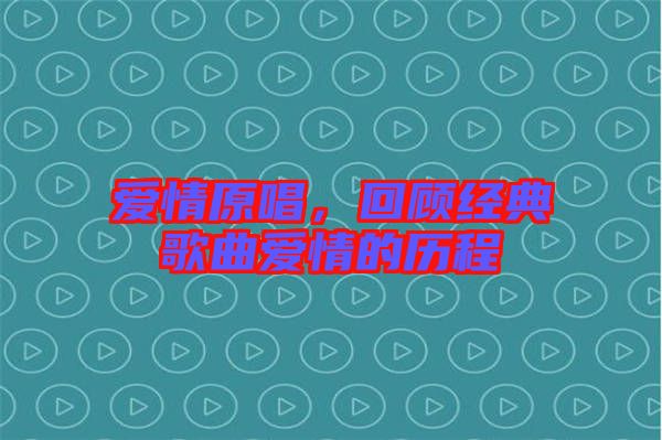 愛情原唱，回顧經(jīng)典歌曲愛情的歷程