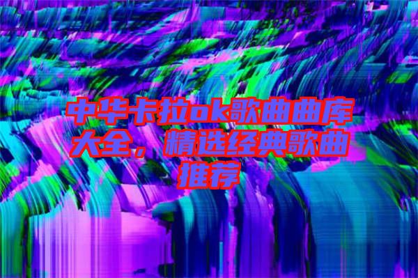 中華卡拉ok歌曲曲庫大全，精選經(jīng)典歌曲推薦