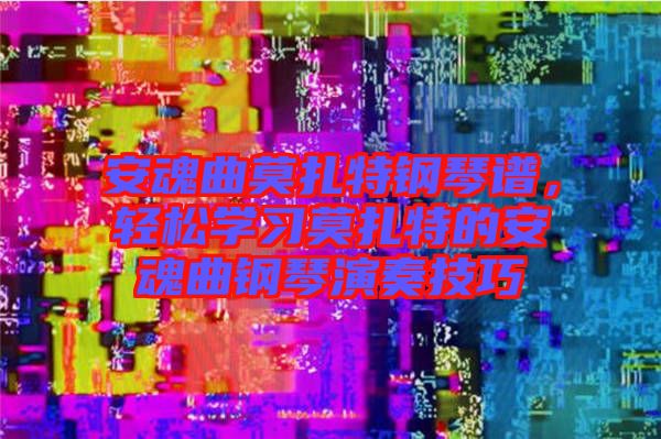 安魂曲莫扎特鋼琴譜，輕松學(xué)習(xí)莫扎特的安魂曲鋼琴演奏技巧