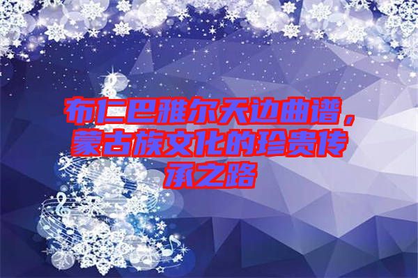 布仁巴雅爾天邊曲譜，蒙古族文化的珍貴傳承之路