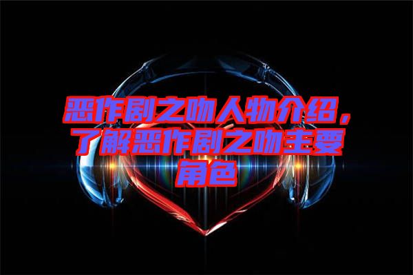 惡作劇之吻人物介紹，了解惡作劇之吻主要角色
