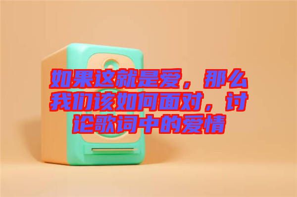 如果這就是愛(ài)，那么我們?cè)撊绾蚊鎸?duì)，討論歌詞中的愛(ài)情