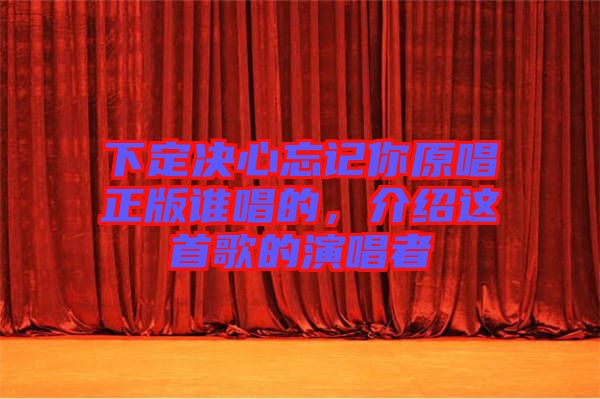 下定決心忘記你原唱正版誰(shuí)唱的，介紹這首歌的演唱者