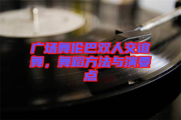 廣場(chǎng)舞倫巴雙人交誼舞，舞蹈方法與演要點(diǎn)