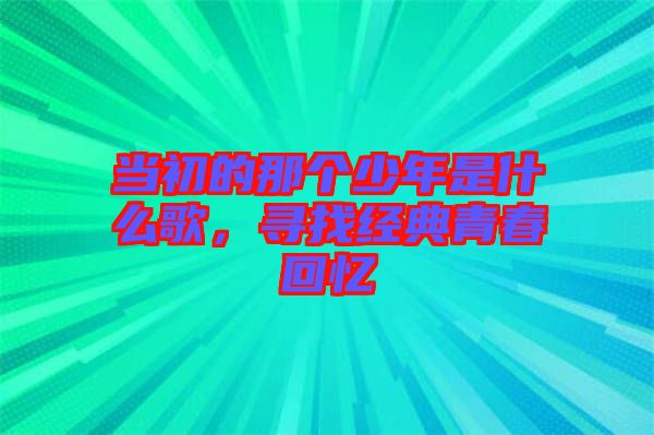 當(dāng)初的那個(gè)少年是什么歌，尋找經(jīng)典青春回憶