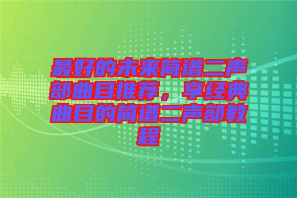 最好的未來簡譜二聲部曲目推薦，享經(jīng)典曲目的簡譜二聲部教程
