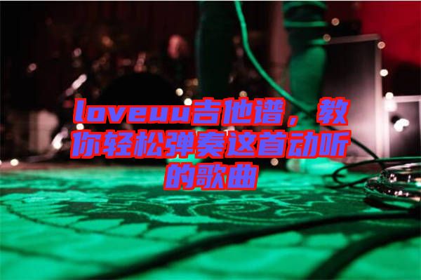 loveuu吉他譜，教你輕松彈奏這首動(dòng)聽的歌曲