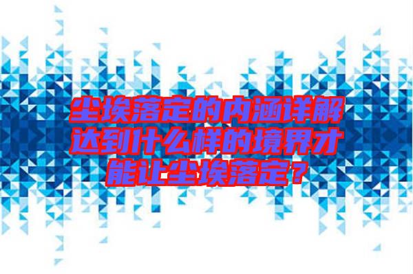 塵埃落定的內(nèi)涵詳解達到什么樣的境界才能讓塵埃落定？